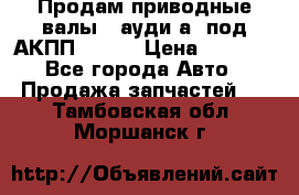 Продам приводные валы , ауди а4 под АКПП 5HP19 › Цена ­ 3 000 - Все города Авто » Продажа запчастей   . Тамбовская обл.,Моршанск г.